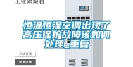 恒温恒湿空调出现了高压保护故障该如何处理_重复