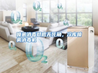 行业资讯喷雾消毒彻底无死角，冷库喷雾消毒机