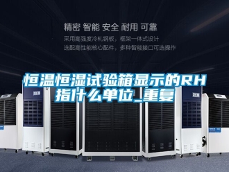 知识百科恒温恒湿试验箱显示的RH指什么单位_重复