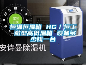 知识百科恒温恒湿箱 HG／恒工 微型高低温箱 设备多少钱一台