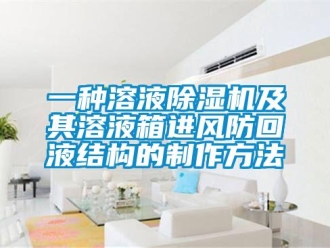行业资讯一种溶液除湿机及其溶液箱进风防回液结构的制作方法