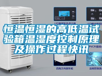 知识百科恒温恒湿的高低温试验箱温湿度控制原理及操作过程快讯