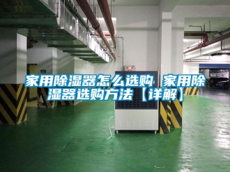 行业资讯家用除湿器怎么选购 家用除湿器选购方法【详解】