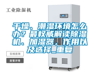 行业资讯干燥、潮湿环境怎么办？最权威解读除湿机、加湿器，作用以及选择_重复