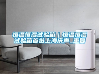 知识百科恒温恒湿试验箱｜恒温恒湿试验箱首选上海庆声_重复