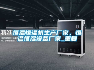 知识百科恒温恒湿机生产厂家，恒温恒湿设备厂家_重复