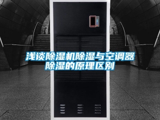 行业资讯浅谈除湿机除湿与空调器除湿的原理区别
