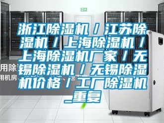 企业动态浙江除湿机／江苏除湿机／上海除湿机／上海除湿机厂家／无锡除湿机／无锡除湿机价格／工厂除湿机_重复