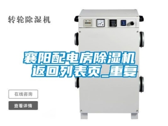 行业资讯襄阳配电房除湿机 返回列表页_重复