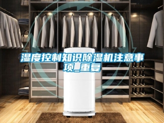 行业资讯湿度控制知识除湿机注意事项_重复