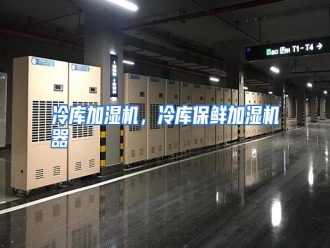 行业资讯冷库加湿机，冷库保鲜加湿机器