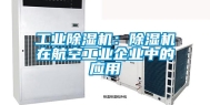 工业除湿机：除湿机在航空工业企业中的应用