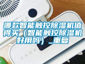 行业资讯哪款智能触控除湿机值得买（智能触控除湿机好用吗）_重复