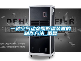 行业资讯一种空气动态膜除湿装置的制作方法_重复
