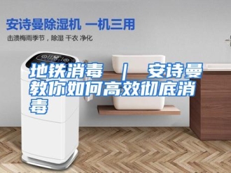 常见问题地铁消毒 ｜ 安诗曼教你如何高效彻底消毒