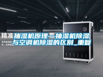 企业动态抽湿机原理—抽湿机除湿与空调机除湿的区别_重复