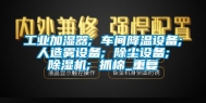 工业加湿器; 车间降温设备; 人造雾设备; 除尘设备; 除湿机; 抓棉_重复