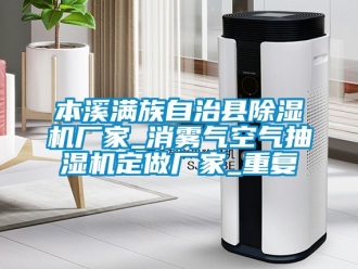 企业动态本溪满族自治县除湿机厂家_消雾气空气抽湿机定做厂家_重复