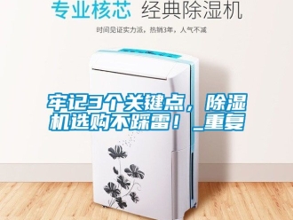 行业资讯牢记3个关键点，除湿机选购不踩雷！_重复