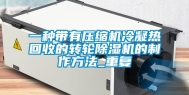 一种带有压缩机冷凝热回收的转轮除湿机的制作方法_重复