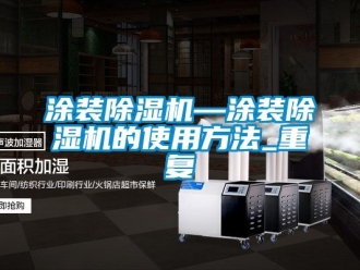 行业资讯涂装除湿机—涂装除湿机的使用方法_重复