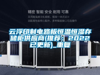 知识百科云浮印制电路板恒温恒湿存储柜供应商(推荐：2022已更新)_重复