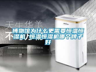 知识百科博物馆为什么更需要恒温恒湿机 恒温恒湿机哪个牌子好