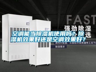 行业资讯空调能当除湿机使用吗？除湿机效果好还是空调效果好？