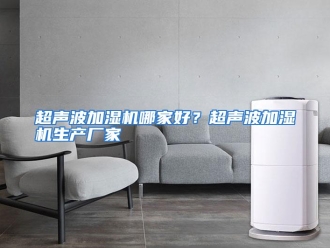 常见问题超声波加湿机哪家好？超声波加湿机生产厂家