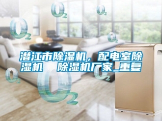 企业动态潜江市除湿机，配电室除湿机  除湿机厂家_重复