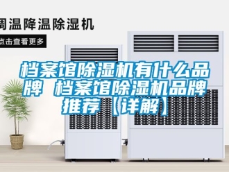 企业动态档案馆除湿机有什么品牌 档案馆除湿机品牌推荐【详解】