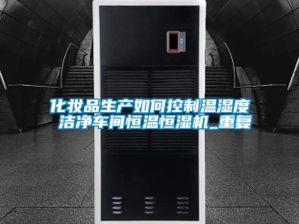 知识百科化妆品生产如何控制温湿度 洁净车间恒温恒湿机_重复