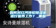 如何对红河转轮除湿机进行保养工作？_重复