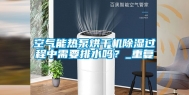 空气能热泵烘干机除湿过程中需要排水吗？_重复