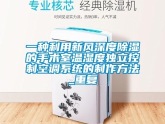 行业资讯一种利用新风深度除湿的手术室温湿度独立控制空调系统的制作方法_重复