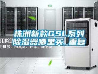 行业资讯株洲新款GSL系列除湿器哪里买_重复