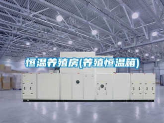 知识百科恒温养殖房(养殖恒温箱)