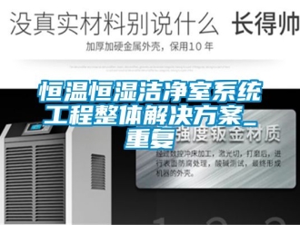 知识百科恒温恒湿洁净室系统工程整体解决方案_重复