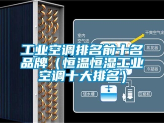 知识百科工业空调排名前十名品牌（恒温恒湿工业空调十大排名）