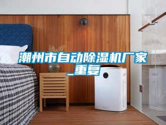 企业动态潮州市自动除湿机厂家_重复