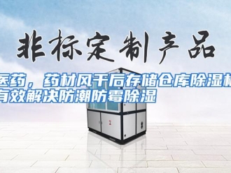 行业资讯医药，药材风干后存储仓库除湿机有效解决防潮防霉除湿