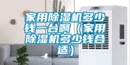 家用除湿机多少钱一台啊（家用除湿机多少钱合适）