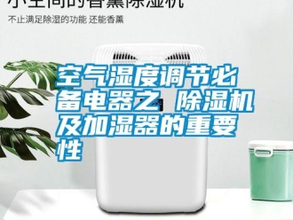 行业资讯空气湿度调节必备电器之 除湿机及加湿器的重要性