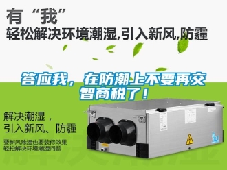企业动态答应我，在防潮上不要再交智商税了！