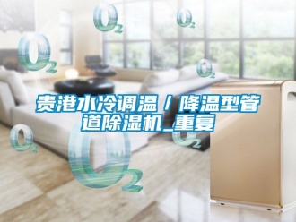行业资讯贵港水冷调温／降温型管道除湿机_重复