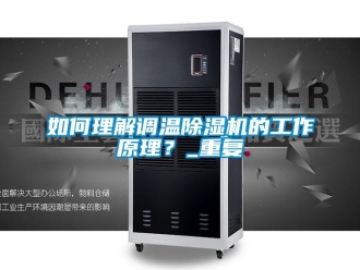 行业资讯如何理解调温除湿机的工作原理？_重复
