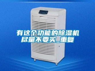 行业资讯有这个功能的除湿机尽量不要买_重复