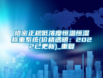 知识百科哈密正规低浓度恒温恒湿称重系统(价格透明：2022已更新)_重复