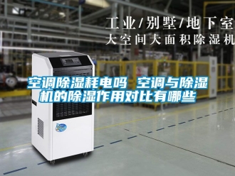 行业资讯空调除湿耗电吗 空调与除湿机的除湿作用对比有哪些