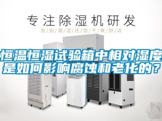 知识百科恒温恒湿试验箱中相对湿度是如何影响腐蚀和老化的？
